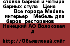 стойка барная и четыре барных стула › Цена ­ 20 000 - Все города Мебель, интерьер » Мебель для баров, ресторанов   . Ненецкий АО,Волоковая д.